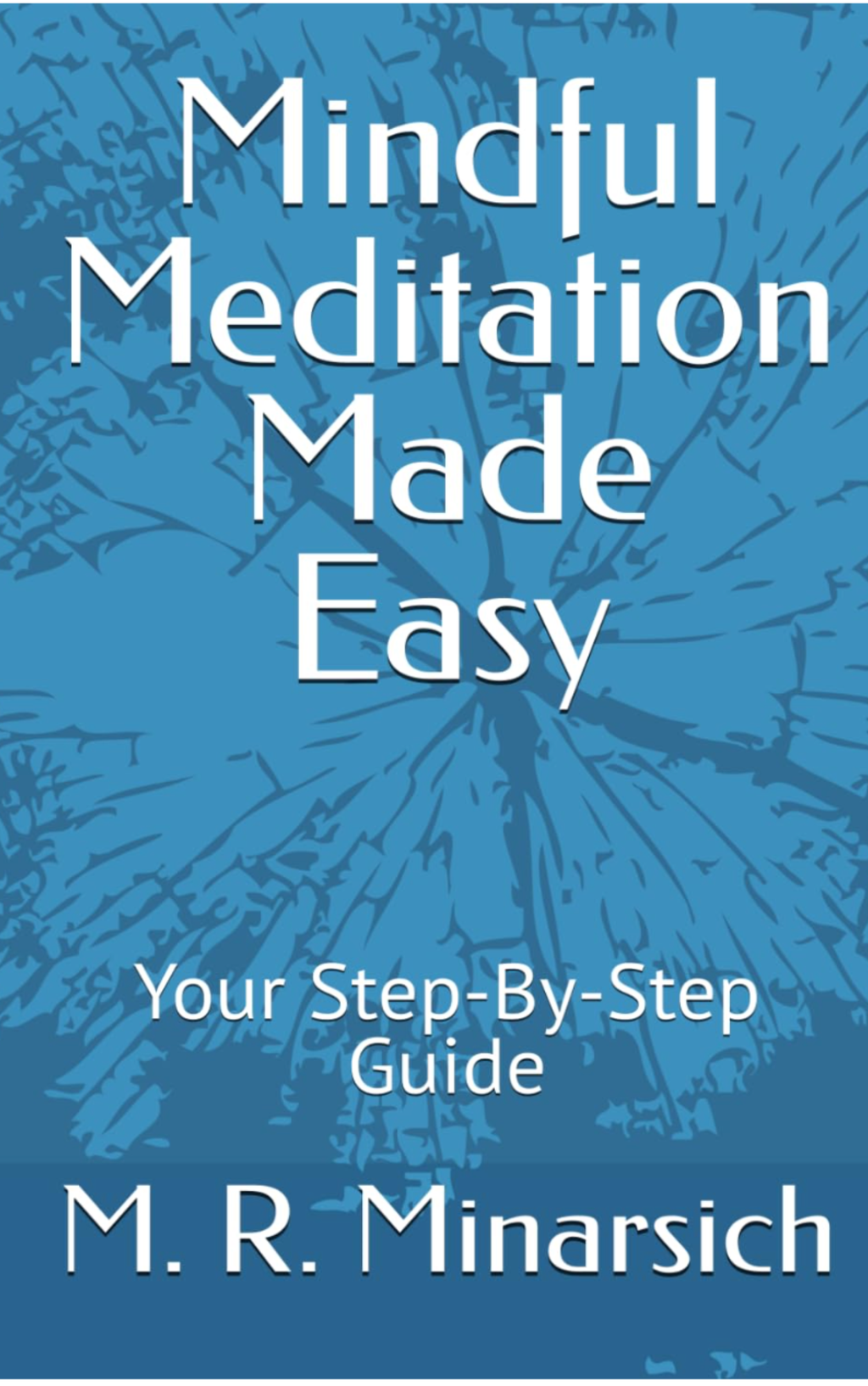 Mindful Meditation Made Easy; Your Step-By-Step Guide